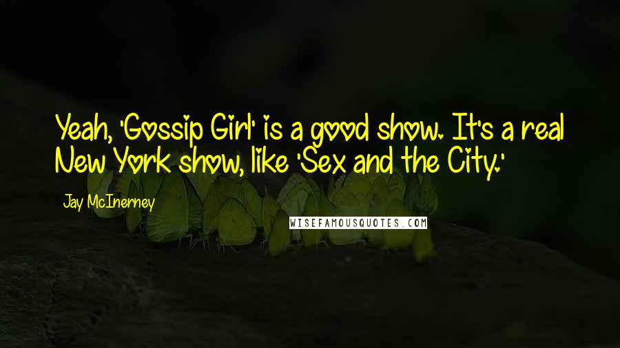 Jay McInerney Quotes: Yeah, 'Gossip Girl' is a good show. It's a real New York show, like 'Sex and the City.'