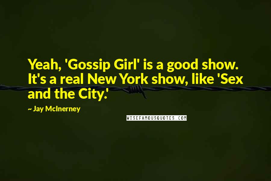 Jay McInerney Quotes: Yeah, 'Gossip Girl' is a good show. It's a real New York show, like 'Sex and the City.'