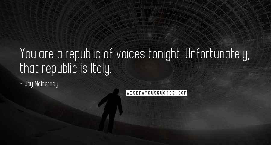 Jay McInerney Quotes: You are a republic of voices tonight. Unfortunately, that republic is Italy.