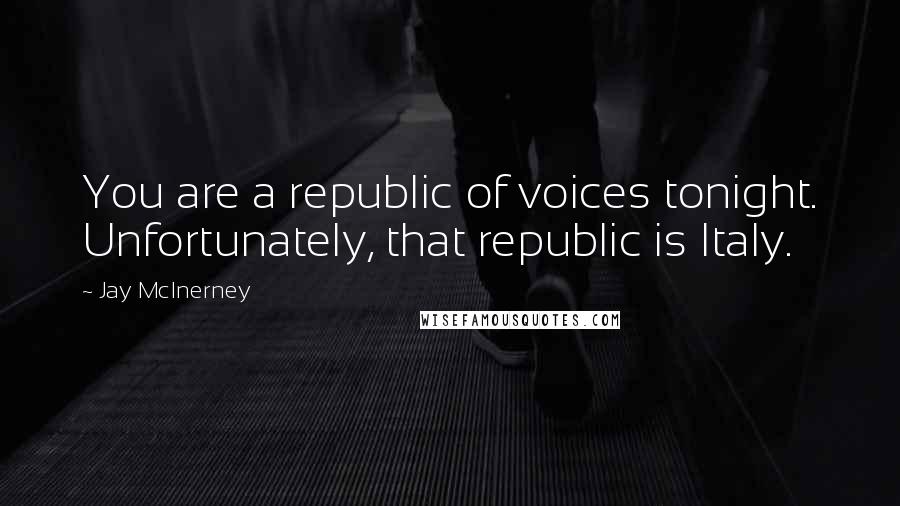Jay McInerney Quotes: You are a republic of voices tonight. Unfortunately, that republic is Italy.