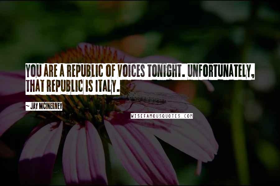Jay McInerney Quotes: You are a republic of voices tonight. Unfortunately, that republic is Italy.