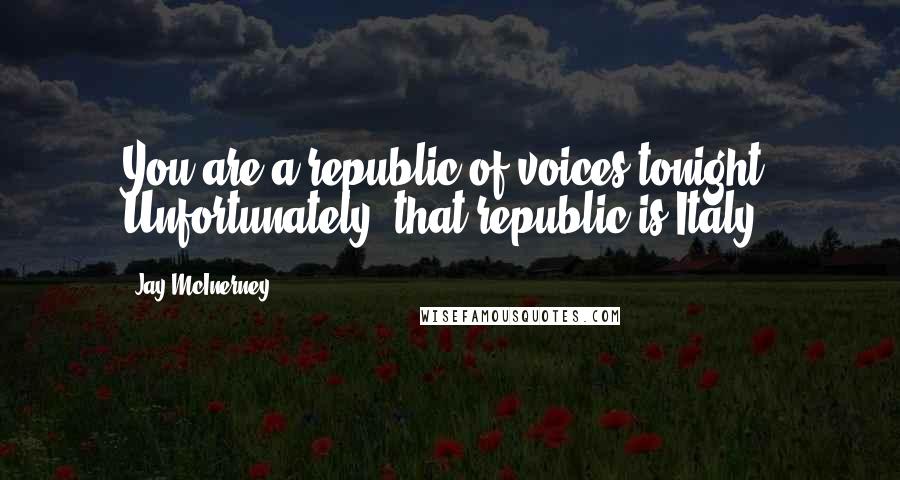 Jay McInerney Quotes: You are a republic of voices tonight. Unfortunately, that republic is Italy.