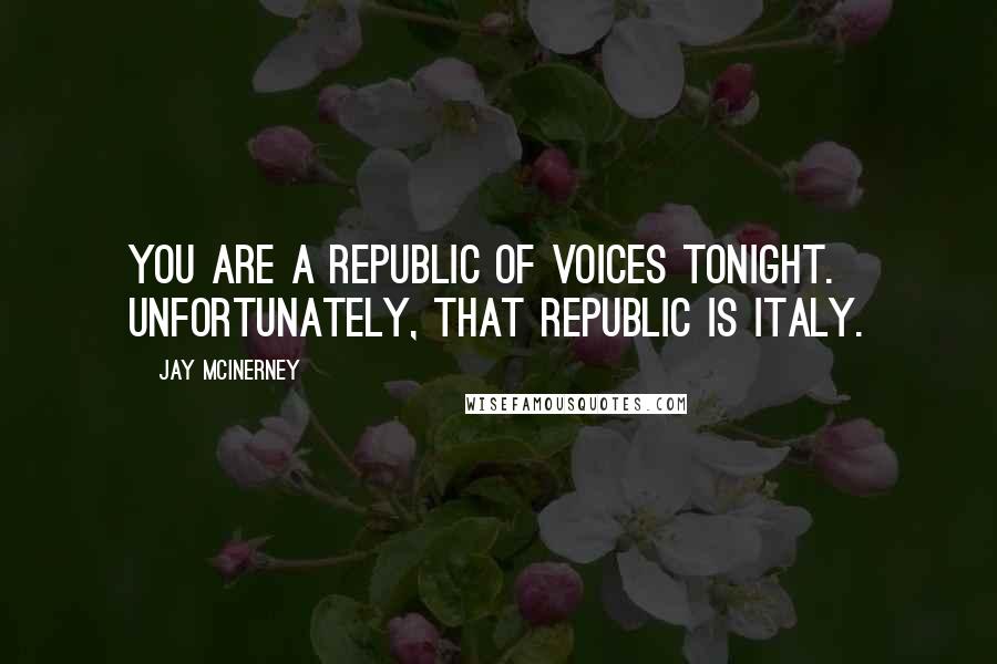Jay McInerney Quotes: You are a republic of voices tonight. Unfortunately, that republic is Italy.