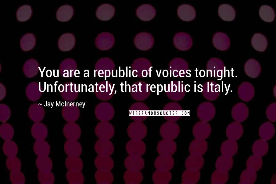 Jay McInerney Quotes: You are a republic of voices tonight. Unfortunately, that republic is Italy.