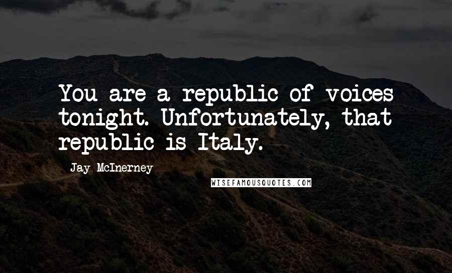 Jay McInerney Quotes: You are a republic of voices tonight. Unfortunately, that republic is Italy.
