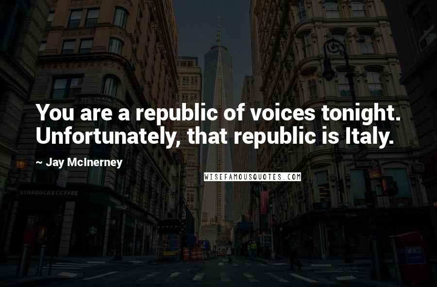 Jay McInerney Quotes: You are a republic of voices tonight. Unfortunately, that republic is Italy.