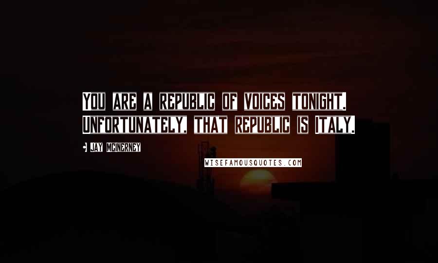 Jay McInerney Quotes: You are a republic of voices tonight. Unfortunately, that republic is Italy.