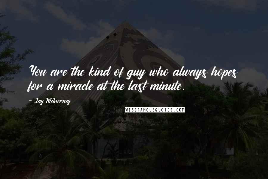 Jay McInerney Quotes: You are the kind of guy who always hopes for a miracle at the last minute.