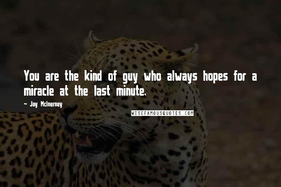 Jay McInerney Quotes: You are the kind of guy who always hopes for a miracle at the last minute.