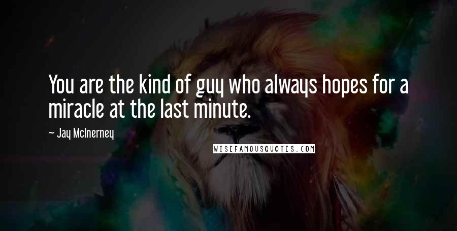 Jay McInerney Quotes: You are the kind of guy who always hopes for a miracle at the last minute.