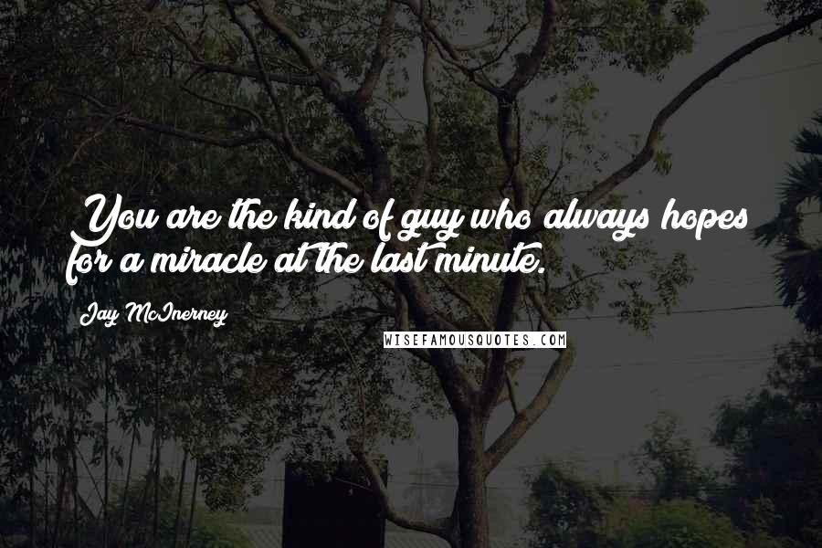 Jay McInerney Quotes: You are the kind of guy who always hopes for a miracle at the last minute.