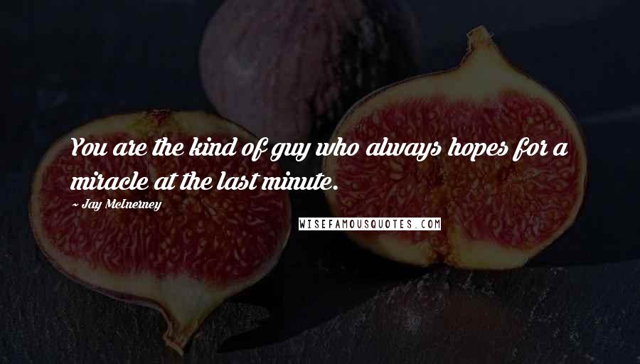 Jay McInerney Quotes: You are the kind of guy who always hopes for a miracle at the last minute.