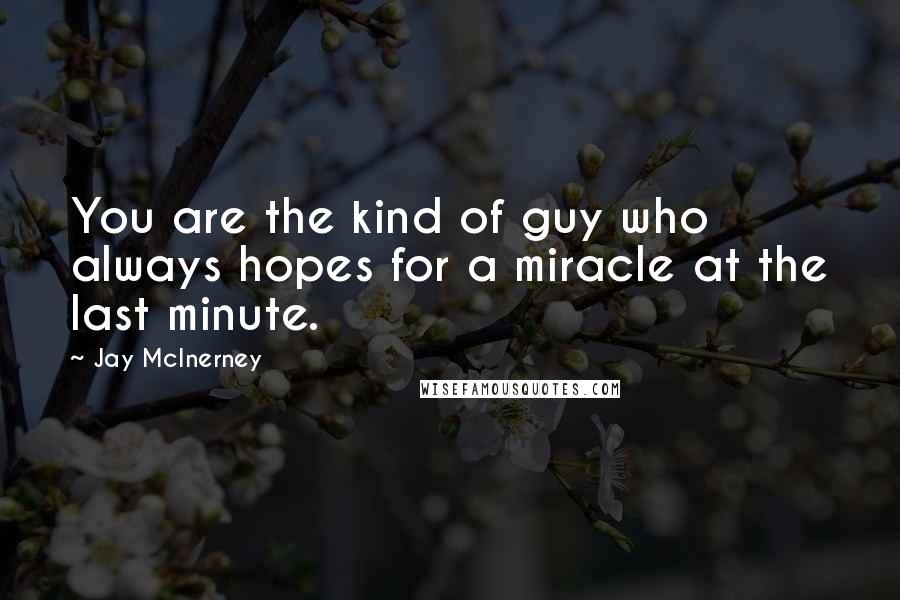 Jay McInerney Quotes: You are the kind of guy who always hopes for a miracle at the last minute.