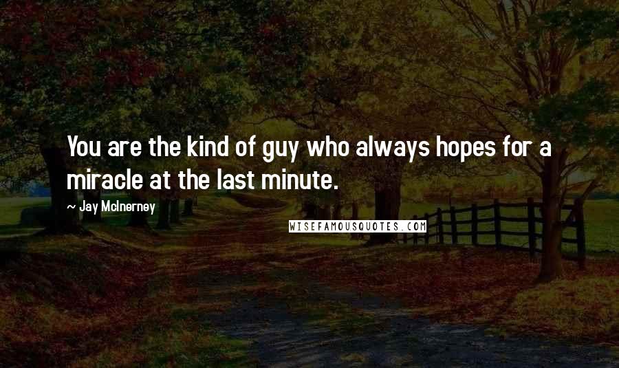 Jay McInerney Quotes: You are the kind of guy who always hopes for a miracle at the last minute.