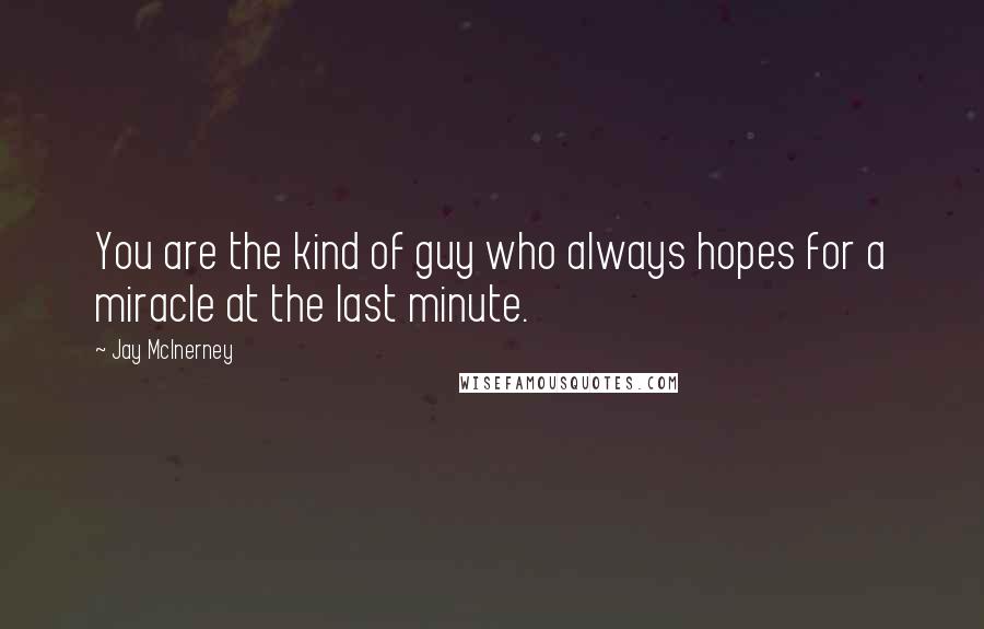 Jay McInerney Quotes: You are the kind of guy who always hopes for a miracle at the last minute.