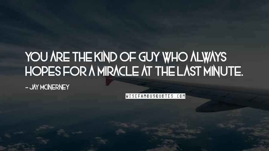 Jay McInerney Quotes: You are the kind of guy who always hopes for a miracle at the last minute.