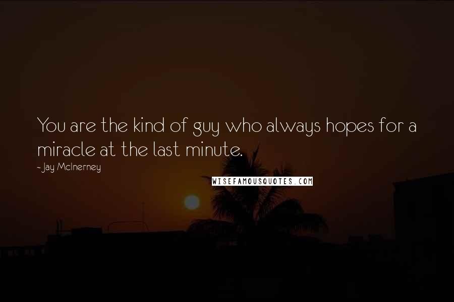 Jay McInerney Quotes: You are the kind of guy who always hopes for a miracle at the last minute.