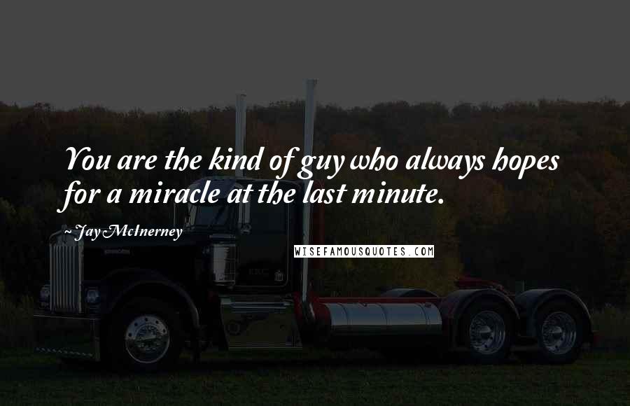 Jay McInerney Quotes: You are the kind of guy who always hopes for a miracle at the last minute.