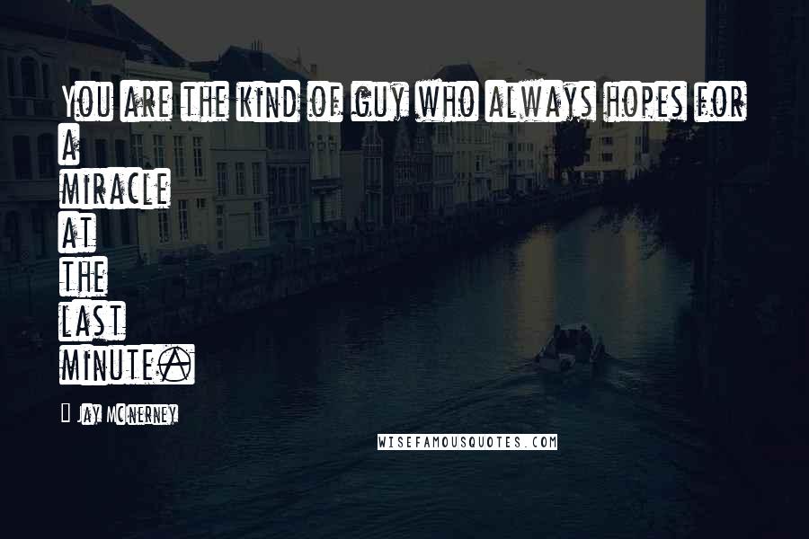 Jay McInerney Quotes: You are the kind of guy who always hopes for a miracle at the last minute.