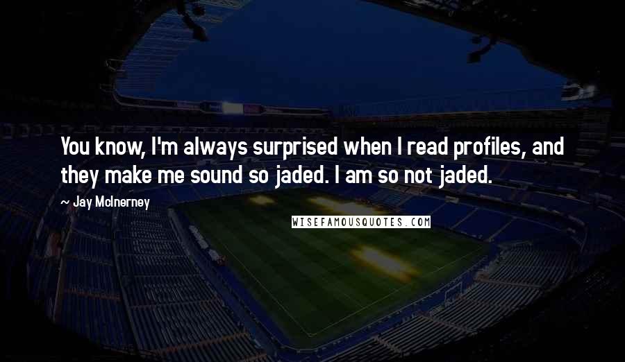 Jay McInerney Quotes: You know, I'm always surprised when I read profiles, and they make me sound so jaded. I am so not jaded.