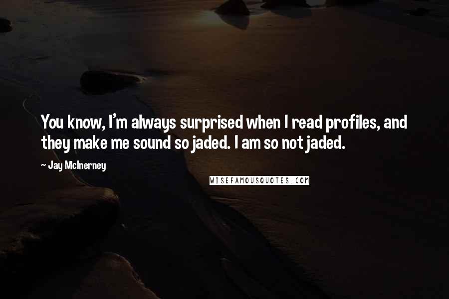 Jay McInerney Quotes: You know, I'm always surprised when I read profiles, and they make me sound so jaded. I am so not jaded.