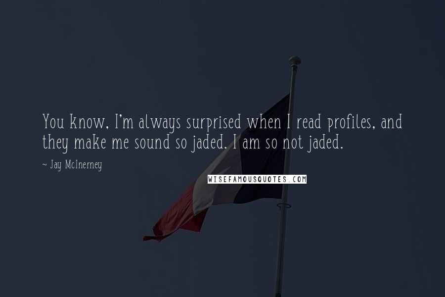Jay McInerney Quotes: You know, I'm always surprised when I read profiles, and they make me sound so jaded. I am so not jaded.