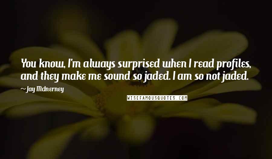 Jay McInerney Quotes: You know, I'm always surprised when I read profiles, and they make me sound so jaded. I am so not jaded.