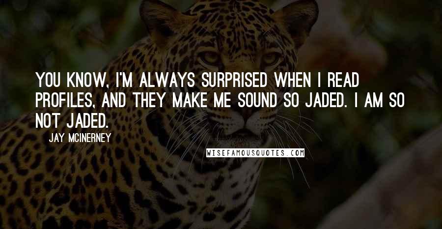 Jay McInerney Quotes: You know, I'm always surprised when I read profiles, and they make me sound so jaded. I am so not jaded.