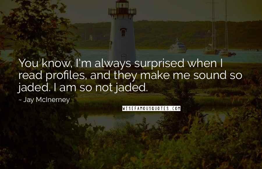 Jay McInerney Quotes: You know, I'm always surprised when I read profiles, and they make me sound so jaded. I am so not jaded.