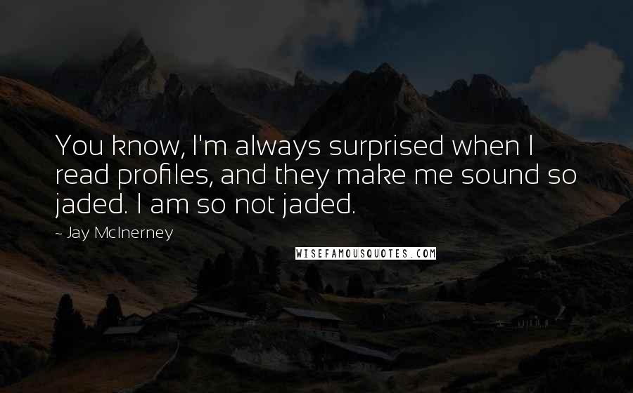 Jay McInerney Quotes: You know, I'm always surprised when I read profiles, and they make me sound so jaded. I am so not jaded.