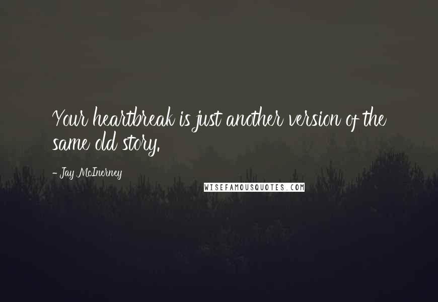 Jay McInerney Quotes: Your heartbreak is just another version of the same old story.