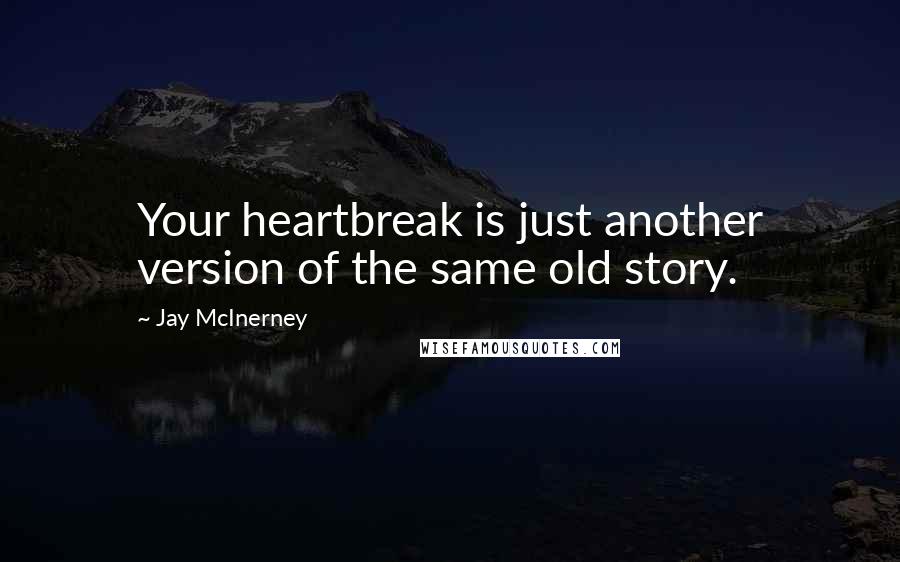 Jay McInerney Quotes: Your heartbreak is just another version of the same old story.