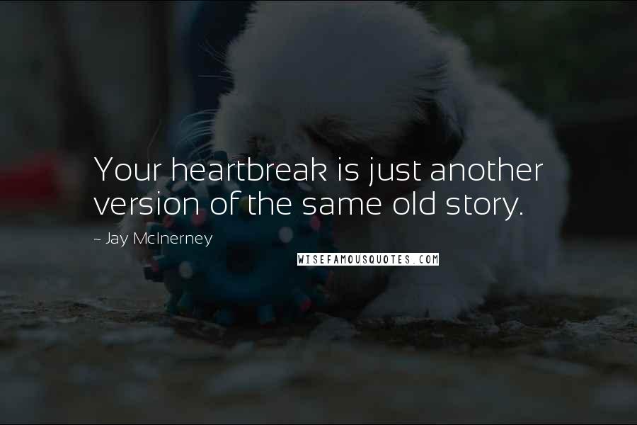 Jay McInerney Quotes: Your heartbreak is just another version of the same old story.