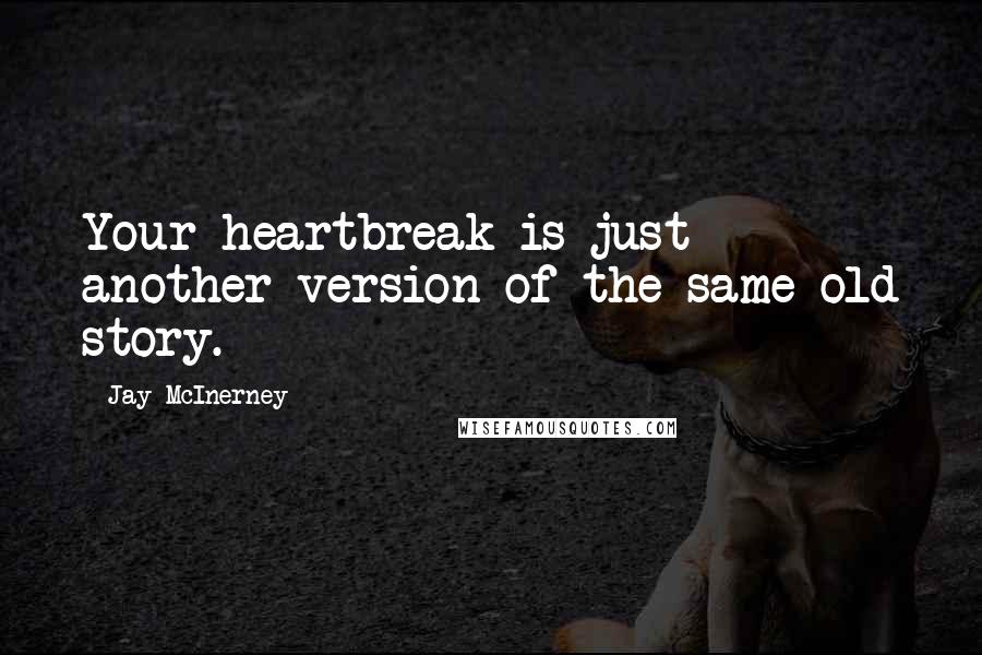 Jay McInerney Quotes: Your heartbreak is just another version of the same old story.