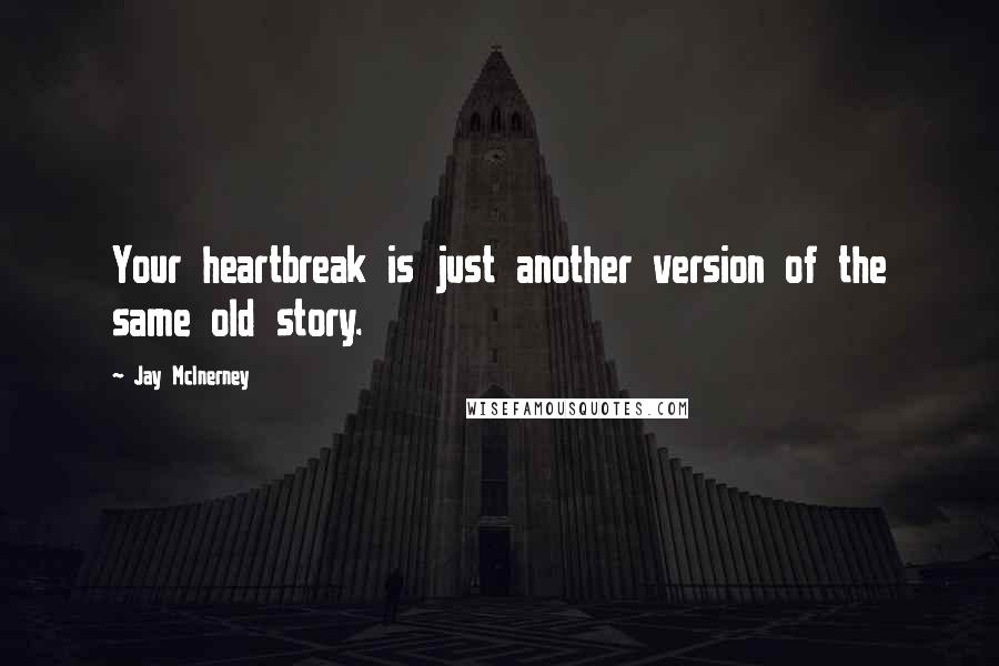 Jay McInerney Quotes: Your heartbreak is just another version of the same old story.