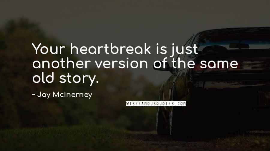 Jay McInerney Quotes: Your heartbreak is just another version of the same old story.