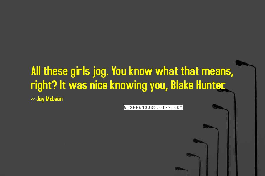 Jay McLean Quotes: All these girls jog. You know what that means, right? It was nice knowing you, Blake Hunter.