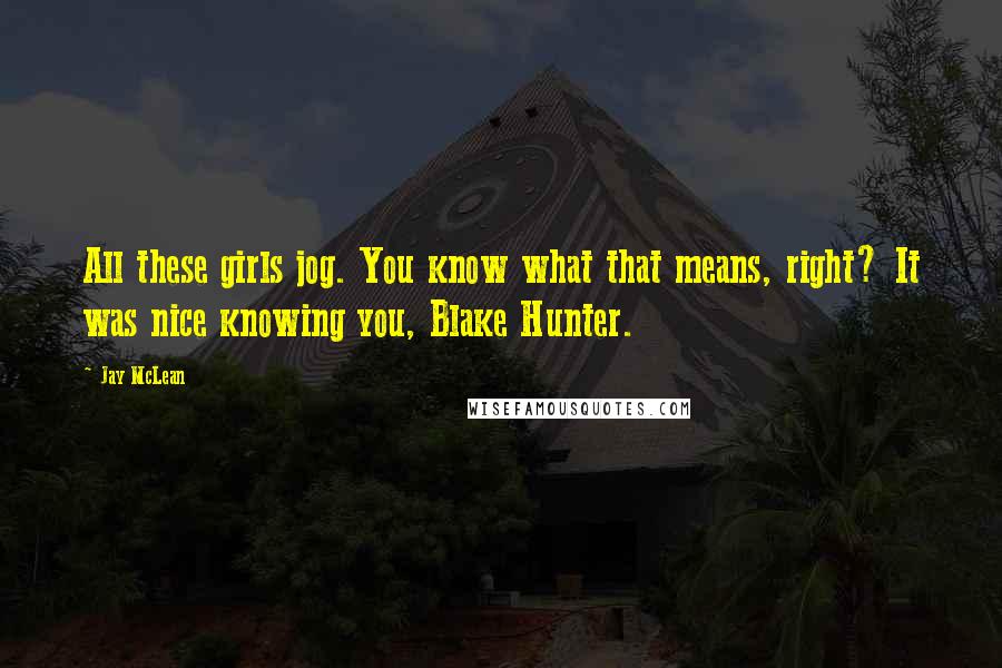 Jay McLean Quotes: All these girls jog. You know what that means, right? It was nice knowing you, Blake Hunter.