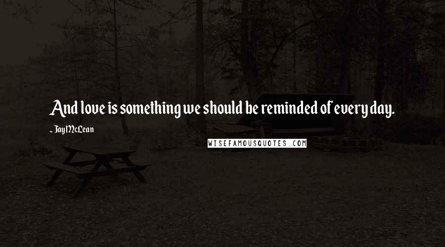 Jay McLean Quotes: And love is something we should be reminded of every day.