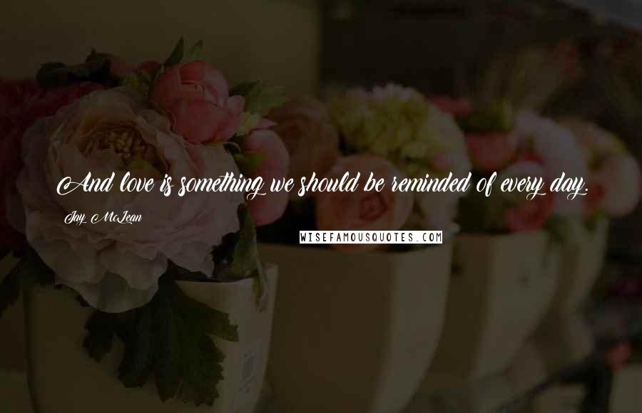 Jay McLean Quotes: And love is something we should be reminded of every day.