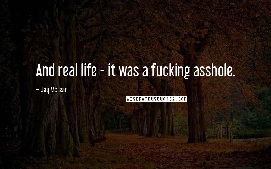 Jay McLean Quotes: And real life - it was a fucking asshole.