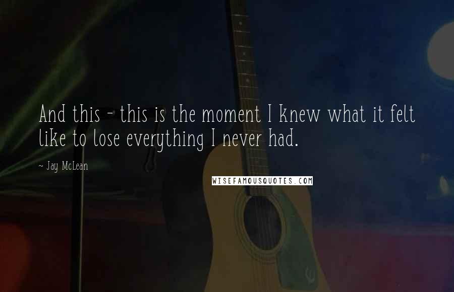 Jay McLean Quotes: And this - this is the moment I knew what it felt like to lose everything I never had.