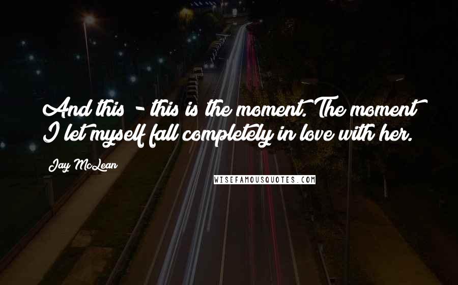 Jay McLean Quotes: And this - this is the moment. The moment I let myself fall completely in love with her.