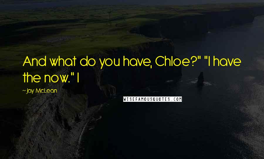 Jay McLean Quotes: And what do you have, Chloe?" "I have the now." I