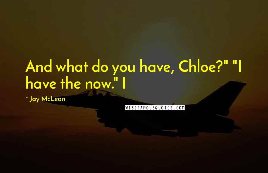 Jay McLean Quotes: And what do you have, Chloe?" "I have the now." I