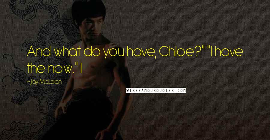 Jay McLean Quotes: And what do you have, Chloe?" "I have the now." I