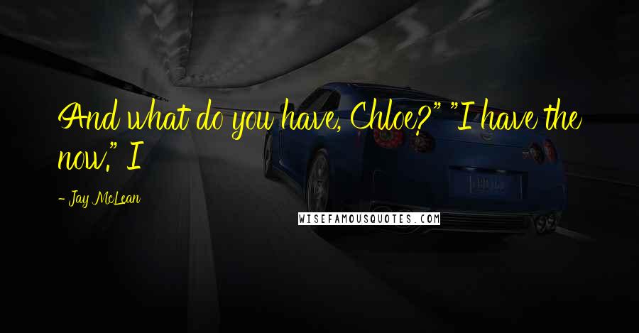 Jay McLean Quotes: And what do you have, Chloe?" "I have the now." I