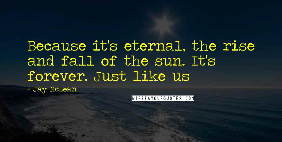 Jay McLean Quotes: Because it's eternal, the rise and fall of the sun. It's forever. Just like us
