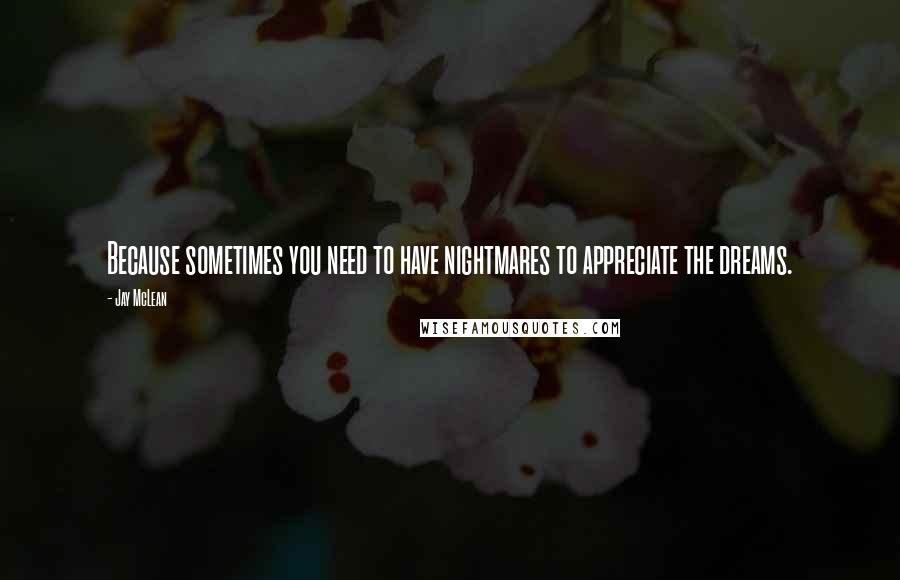 Jay McLean Quotes: Because sometimes you need to have nightmares to appreciate the dreams.