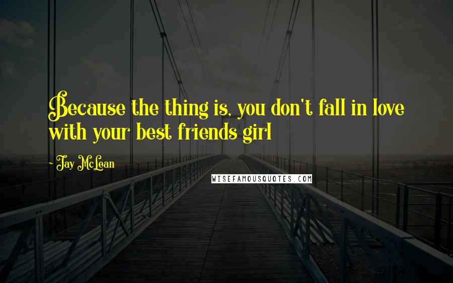 Jay McLean Quotes: Because the thing is, you don't fall in love with your best friends girl